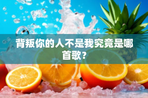 背叛你的人不是我究竟是哪首歌？