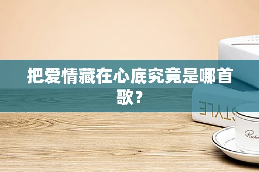 把爱情藏在心底究竟是哪首歌？