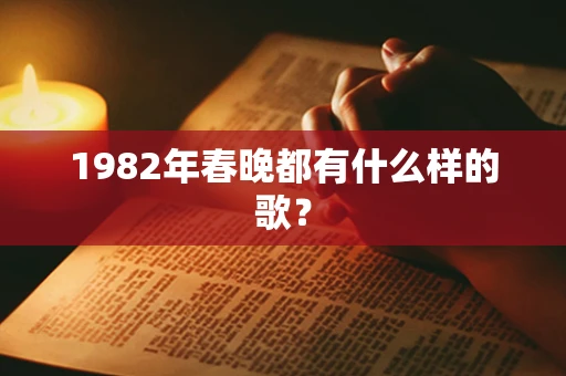 1982年春晚都有什么样的歌？