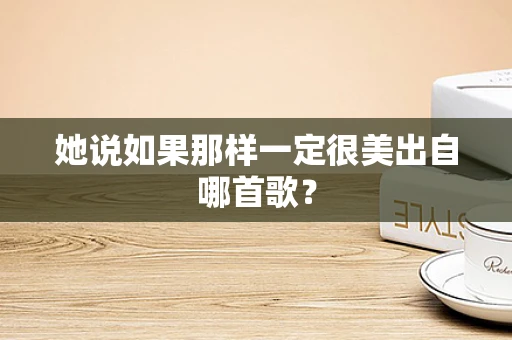 她说如果那样一定很美出自哪首歌？