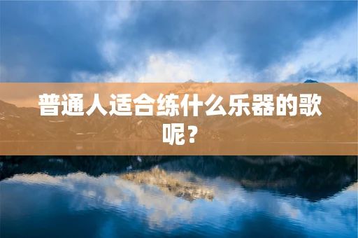 普通人适合练什么乐器的歌呢？