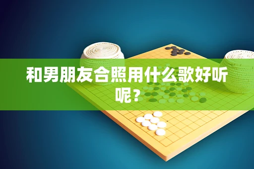 和男朋友合照用什么歌好听呢？