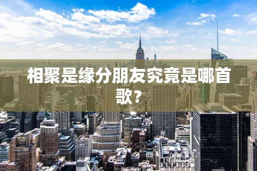 相聚是缘分朋友究竟是哪首歌？