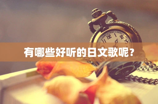 有哪些好听的日文歌呢？
