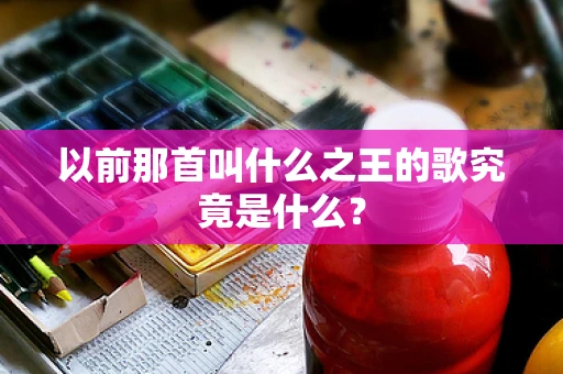 以前那首叫什么之王的歌究竟是什么？