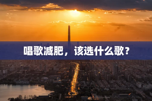 唱歌减肥，该选什么歌？