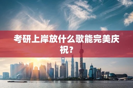 考研上岸放什么歌能完美庆祝？