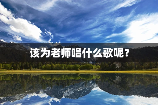 该为老师唱什么歌呢？