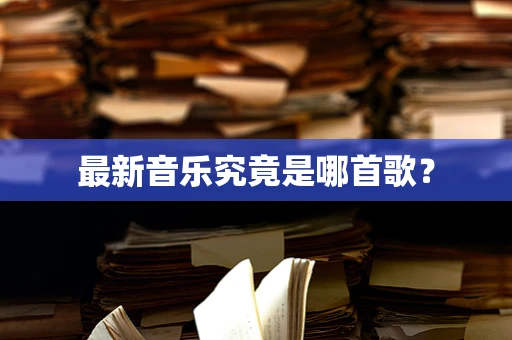 最新音乐究竟是哪首歌？