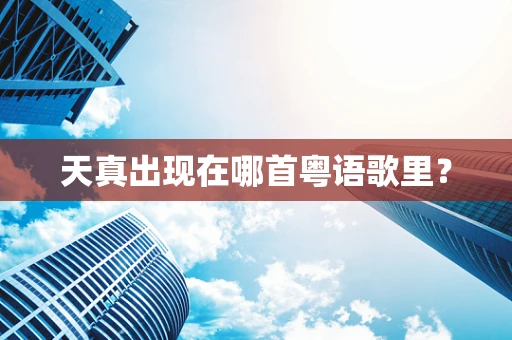 天真出现在哪首粤语歌里？