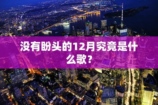 没有盼头的12月究竟是什么歌？