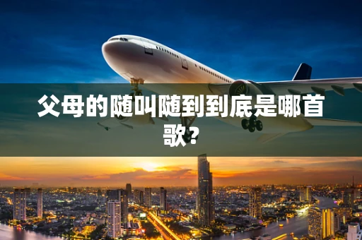 父母的随叫随到到底是哪首歌？
