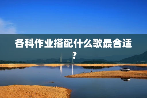 各科作业搭配什么歌最合适？