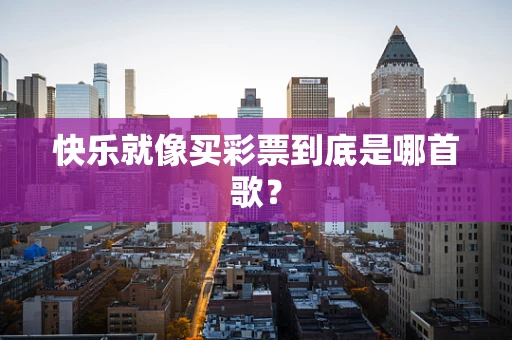 快乐就像买彩票到底是哪首歌？