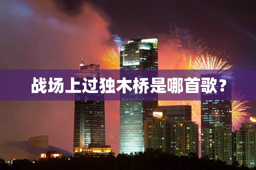 战场上过独木桥是哪首歌？