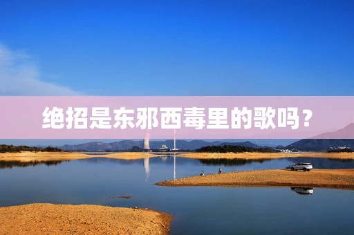 绝招是东邪西毒里的歌吗？
