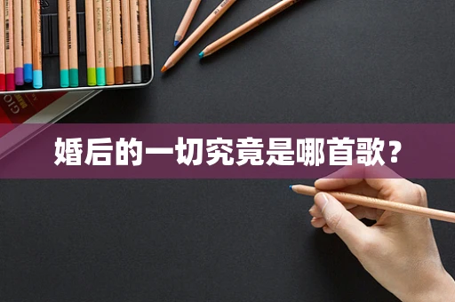 婚后的一切究竟是哪首歌？