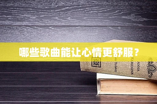 哪些歌曲能让心情更舒服？