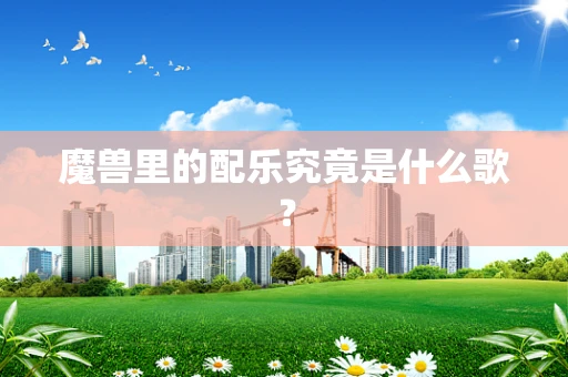 魔兽里的配乐究竟是什么歌？