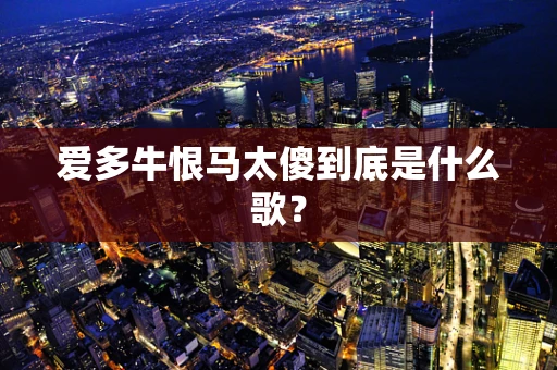 爱多牛恨马太傻到底是什么歌？