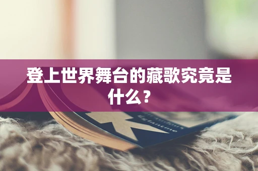 登上世界舞台的藏歌究竟是什么？