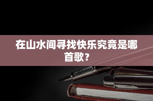 在山水间寻找快乐究竟是哪首歌？