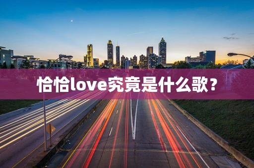 恰恰love究竟是什么歌？