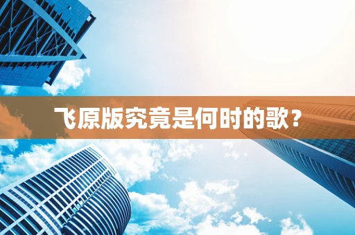 飞原版究竟是何时的歌？
