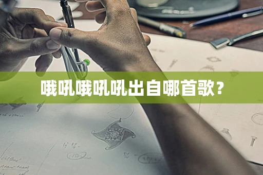 哦吼哦吼吼出自哪首歌？