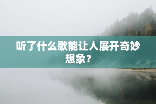 听了什么歌能让人展开奇妙想象？