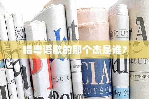 唱粤语歌的那个杰是谁？