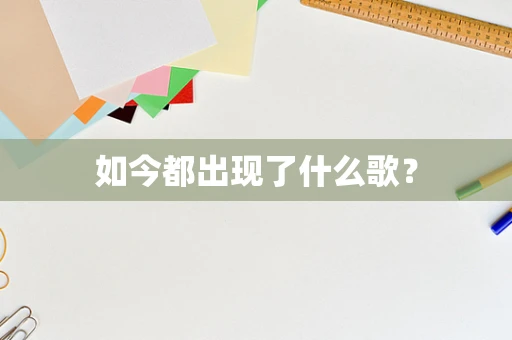 如今都出现了什么歌？