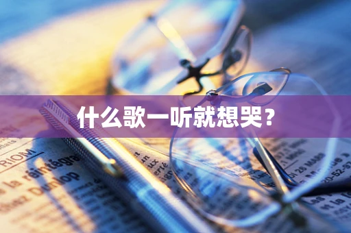 什么歌一听就想哭？