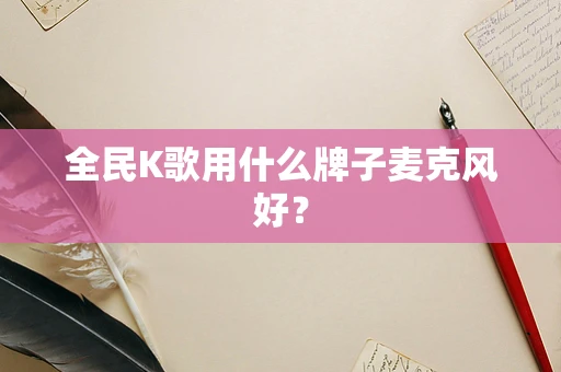 全民K歌用什么牌子麦克风好？