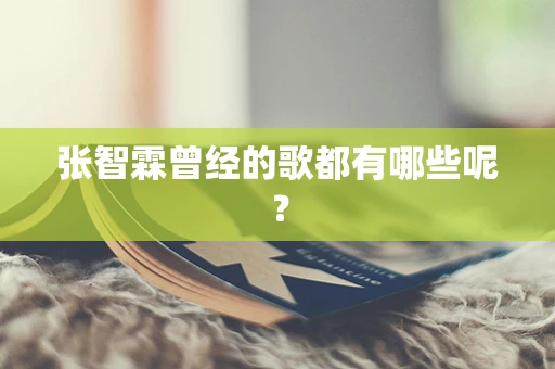 张智霖曾经的歌都有哪些呢？