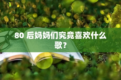 80 后妈妈们究竟喜欢什么歌？
