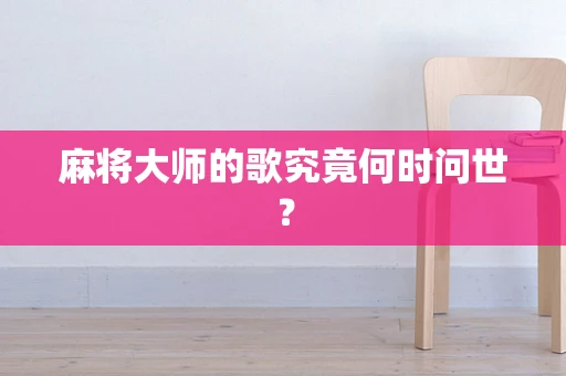 麻将大师的歌究竟何时问世？