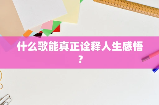 什么歌能真正诠释人生感悟？