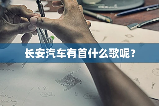 长安汽车有首什么歌呢？
