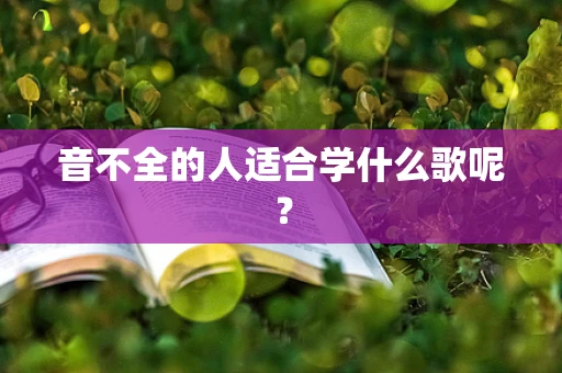 音不全的人适合学什么歌呢？