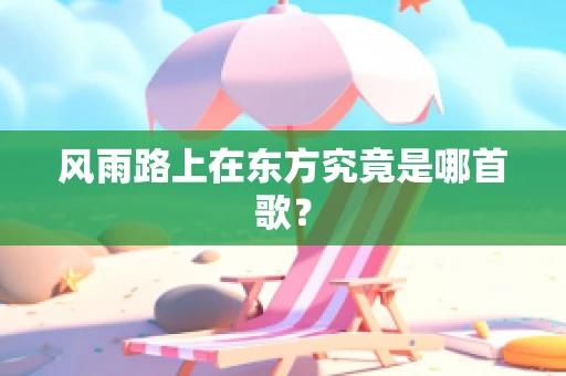 风雨路上在东方究竟是哪首歌？