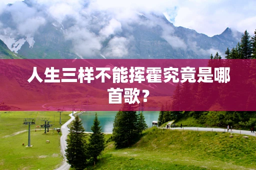 人生三样不能挥霍究竟是哪首歌？