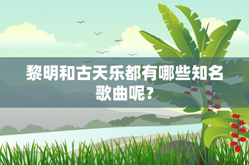 黎明和古天乐都有哪些知名歌曲呢？