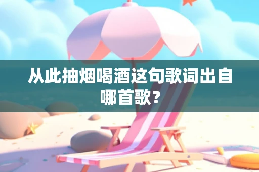 从此抽烟喝酒这句歌词出自哪首歌？