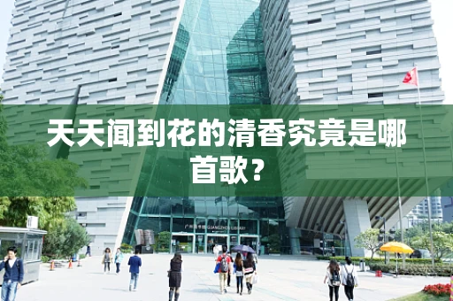 天天闻到花的清香究竟是哪首歌？