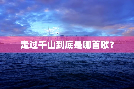 走过千山到底是哪首歌？