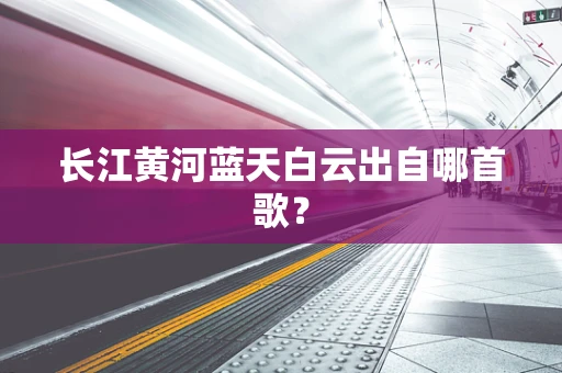 长江黄河蓝天白云出自哪首歌？