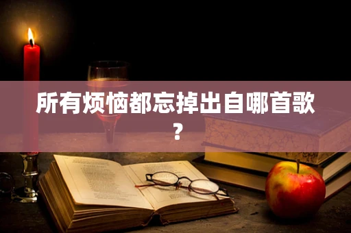 所有烦恼都忘掉出自哪首歌？