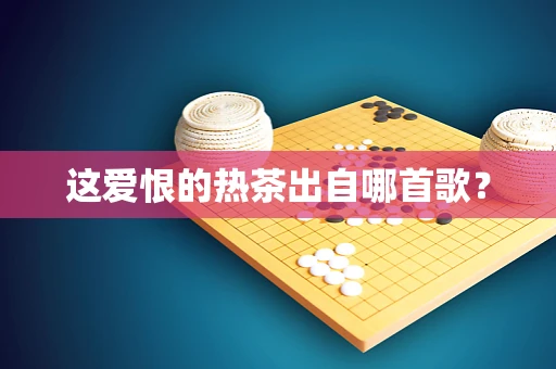 这爱恨的热茶出自哪首歌？