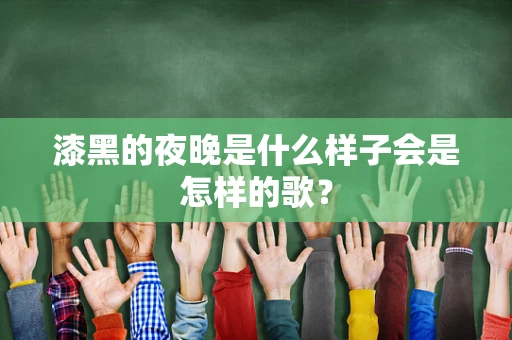漆黑的夜晚是什么样子会是怎样的歌？
